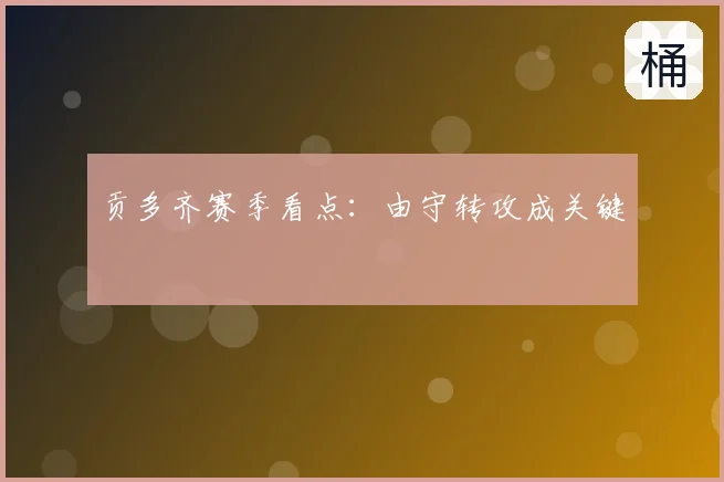 贡多齐赛季看点：由守转攻成关键