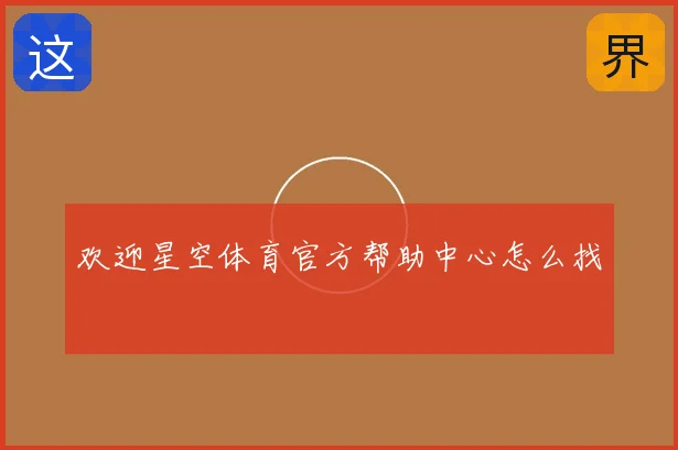 欢迎星空体育官方帮助中心怎么找