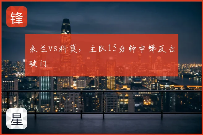 米兰vs科莫，主队15分钟中锋反击破门