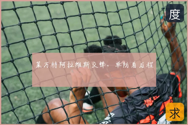 莱万特阿拉维斯交锋，单防看后程