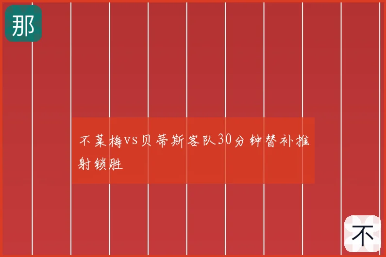 不莱梅vs贝蒂斯客队30分钟替补推射锁胜