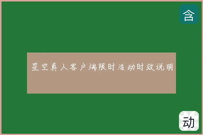 星空真人客户端限时活动时效说明